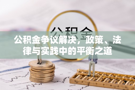 卓溪公积金争议解决，政策、法律与实践中的平衡之道