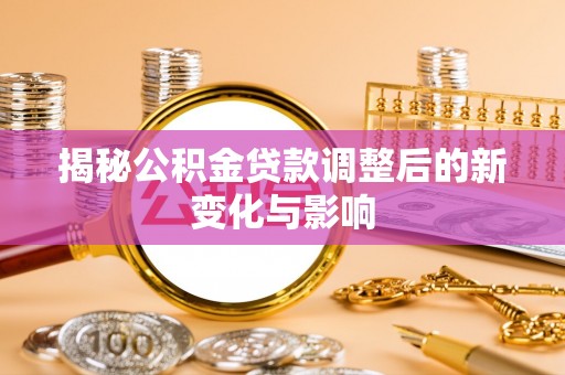 卓溪揭秘公积金贷款调整后的新变化与影响