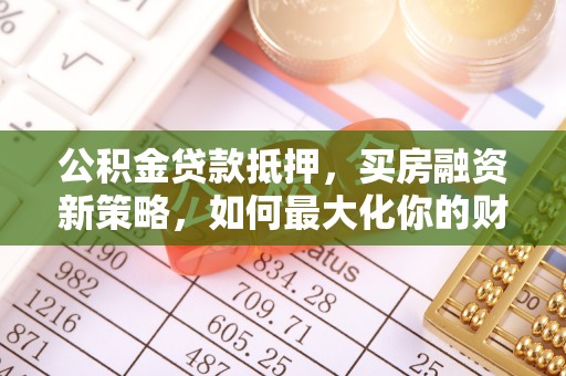 卓溪公积金贷款抵押，买房融资新策略，如何最大化你的财务自由