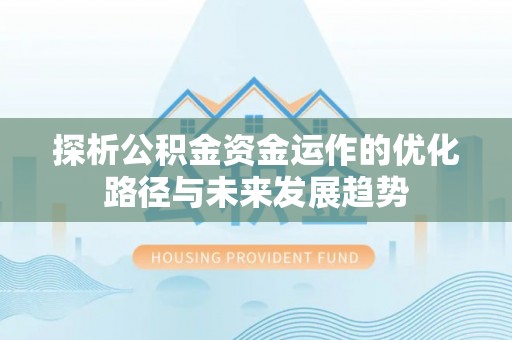 卓溪探析公积金资金运作的优化路径与未来发展趋势