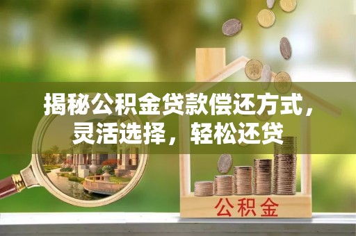 卓溪揭秘公积金贷款偿还方式，灵活选择，轻松还贷