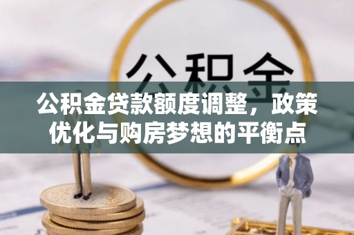 卓溪公积金贷款额度调整，政策优化与购房梦想的平衡点