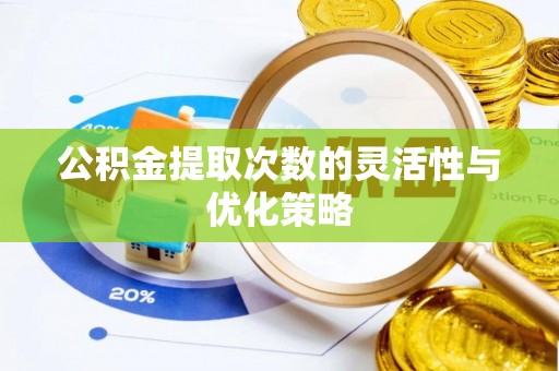卓溪公积金提取次数的灵活性与优化策略