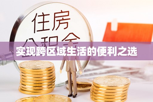 卓溪实现跨区域生活的便利之选