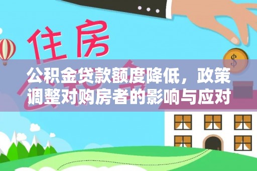卓溪公积金贷款额度降低，政策调整对购房者的影响与应对策略