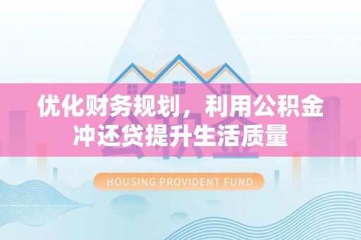 卓溪优化财务规划，利用公积金冲还贷提升生活质量