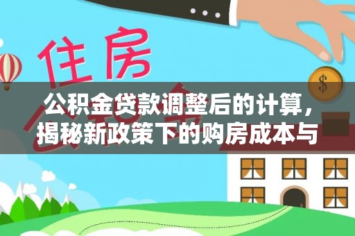 卓溪公积金贷款调整后的计算，揭秘新政策下的购房成本与规划