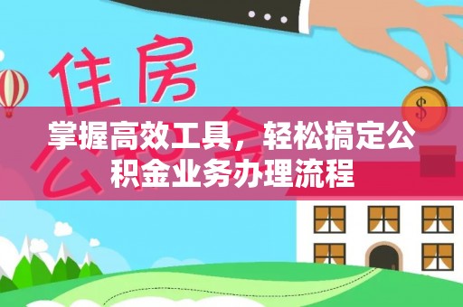 卓溪掌握高效工具，轻松搞定公积金业务办理流程