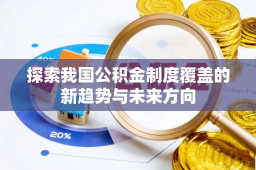 卓溪探索我国公积金制度覆盖的新趋势与未来方向