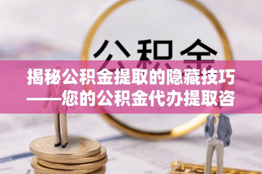 卓溪揭秘公积金提取的隐藏技巧——您的公积金代办提取咨询指南