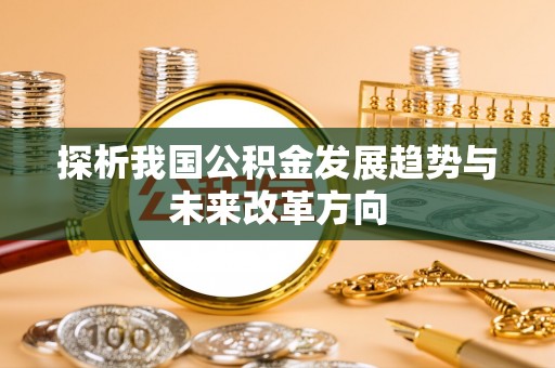 卓溪探析我国公积金发展趋势与未来改革方向