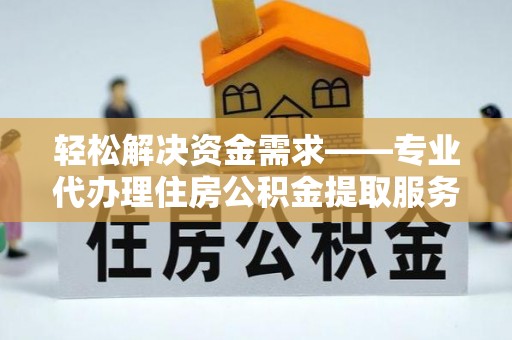 卓溪轻松解决资金需求——专业代办理住房公积金提取服务