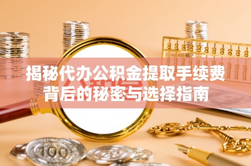 卓溪揭秘代办公积金提取手续费背后的秘密与选择指南