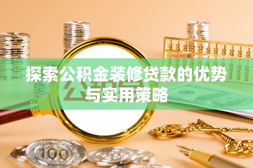 卓溪探索公积金装修贷款的优势与实用策略