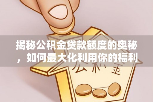 卓溪揭秘公积金贷款额度的奥秘，如何最大化利用你的福利？
