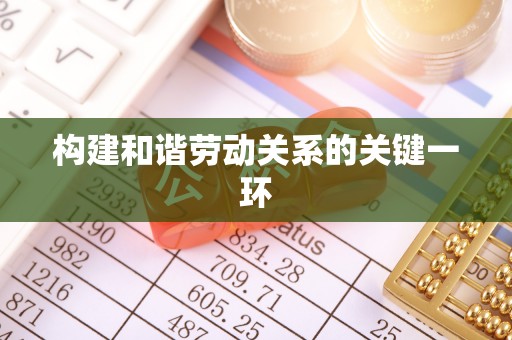 卓溪构建和谐劳动关系的关键一环