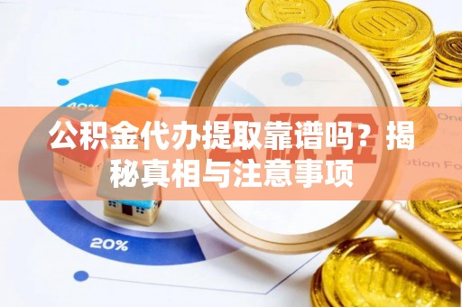 卓溪公积金代办提取靠谱吗？揭秘真相与注意事项