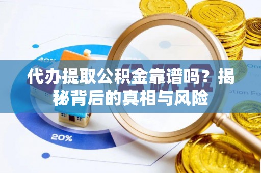 卓溪代办提取公积金靠谱吗？揭秘背后的真相与风险