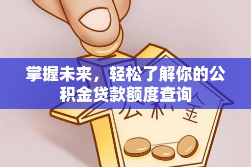 卓溪掌握未来，轻松了解你的公积金贷款额度查询