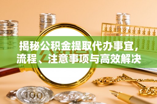 卓溪揭秘公积金提取代办事宜，流程、注意事项与高效解决方案