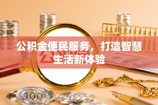 卓溪公积金便民服务，打造智慧生活新体验