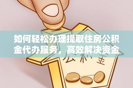 卓溪如何轻松办理提取住房公积金代办服务，高效解决资金需求