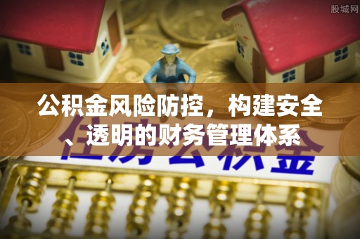 卓溪公积金风险防控，构建安全、透明的财务管理体系
