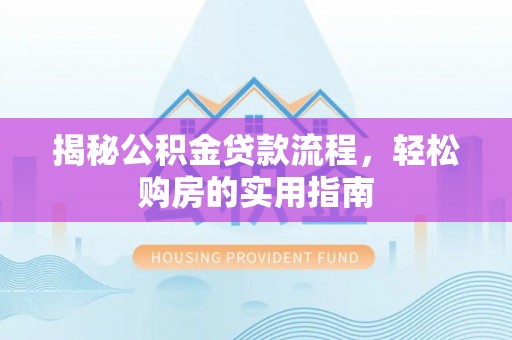 卓溪揭秘公积金贷款流程，轻松购房的实用指南