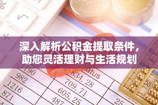 卓溪深入解析公积金提取条件，助您灵活理财与生活规划