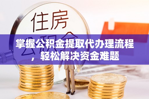 卓溪掌握公积金提取代办理流程，轻松解决资金难题