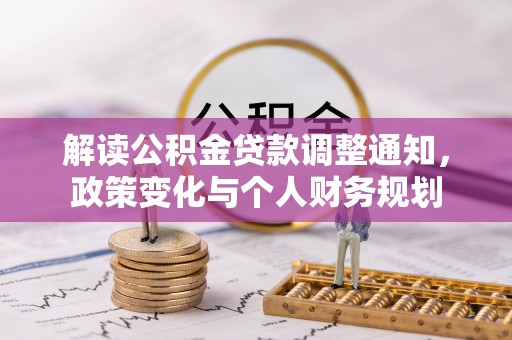 卓溪解读公积金贷款调整通知，政策变化与个人财务规划