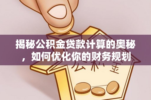 卓溪揭秘公积金贷款计算的奥秘，如何优化你的财务规划