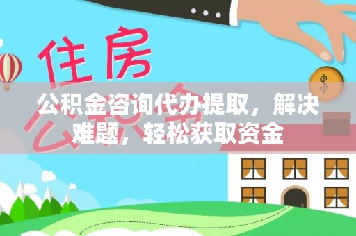 卓溪公积金咨询代办提取，解决难题，轻松获取资金