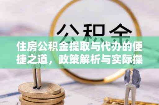 卓溪住房公积金提取与代办的便捷之道，政策解析与实际操作指南