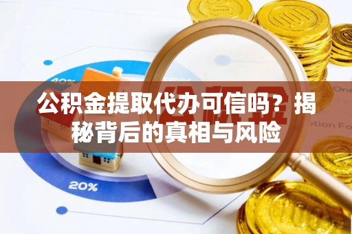 卓溪公积金提取代办可信吗？揭秘背后的真相与风险