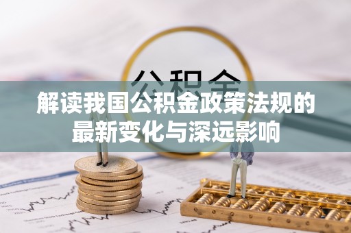 卓溪解读我国公积金政策法规的最新变化与深远影响