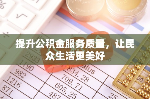 卓溪提升公积金服务质量，让民众生活更美好