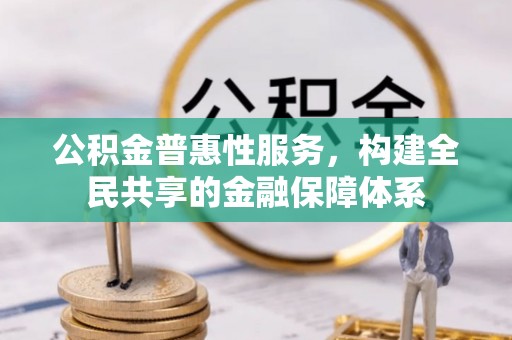 卓溪公积金普惠性服务，构建全民共享的金融保障体系