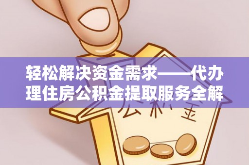 卓溪轻松解决资金需求——代办理住房公积金提取服务全解析