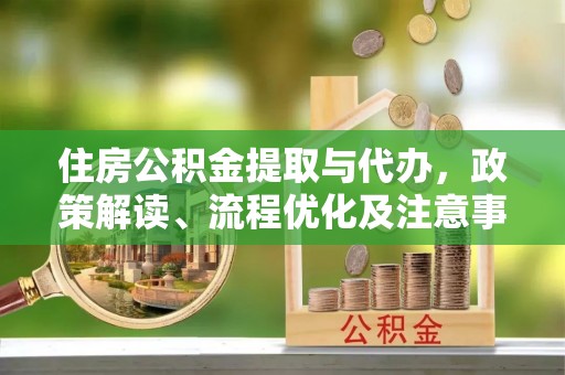 卓溪住房公积金提取与代办，政策解读、流程优化及注意事项
