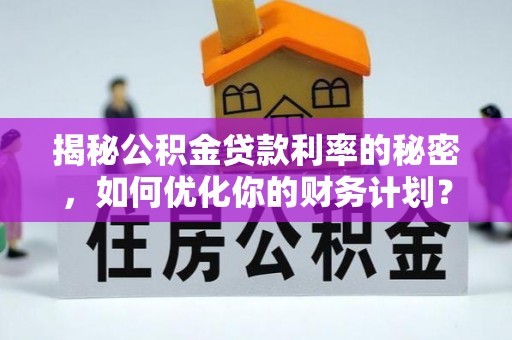 卓溪揭秘公积金贷款利率的秘密，如何优化你的财务计划？