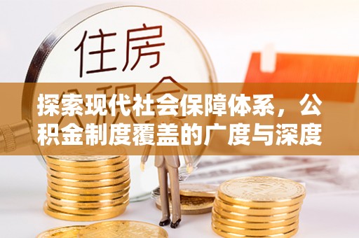 卓溪探索现代社会保障体系，公积金制度覆盖的广度与深度