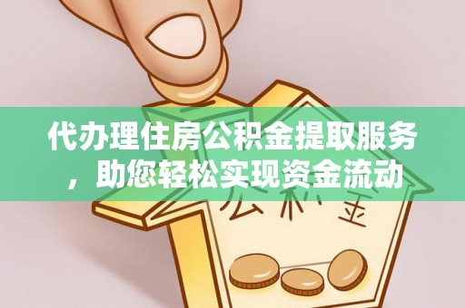 卓溪代办理住房公积金提取服务，助您轻松实现资金流动