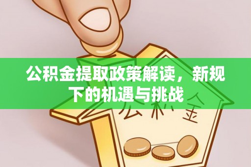 卓溪公积金提取政策解读，新规下的机遇与挑战