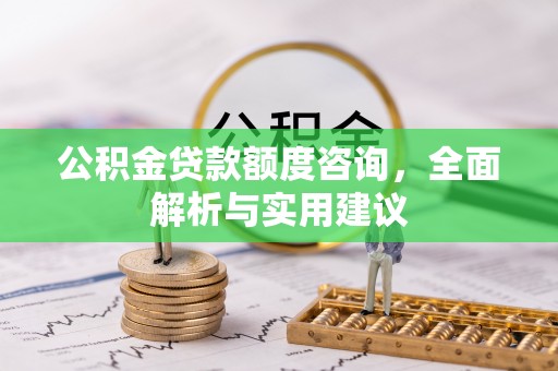 卓溪公积金贷款额度咨询，全面解析与实用建议