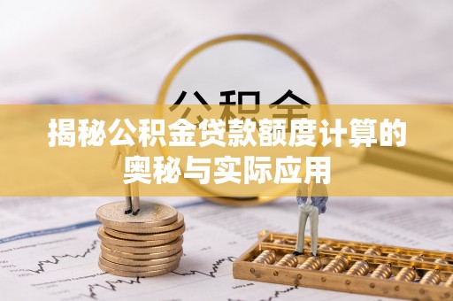 卓溪揭秘公积金贷款额度计算的奥秘与实际应用