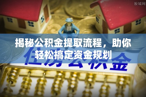 卓溪揭秘公积金提取流程，助你轻松搞定资金规划