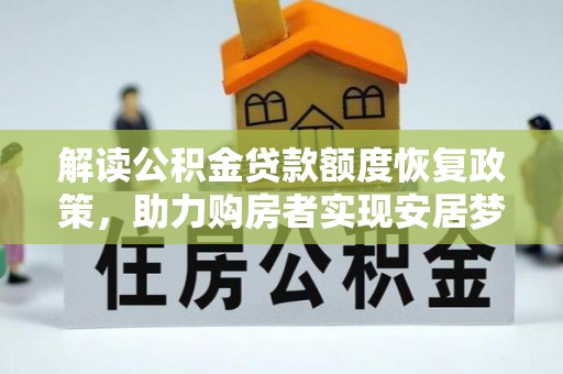 卓溪解读公积金贷款额度恢复政策，助力购房者实现安居梦想