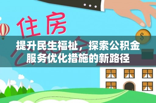 卓溪提升民生福祉，探索公积金服务优化措施的新路径