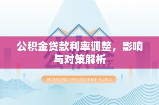 卓溪公积金贷款利率调整，影响与对策解析